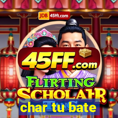 char tu bate